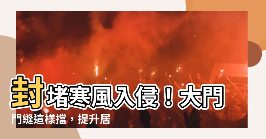 【大門門縫】封堵寒風入侵！大門門縫這樣擋，提升居家舒適度