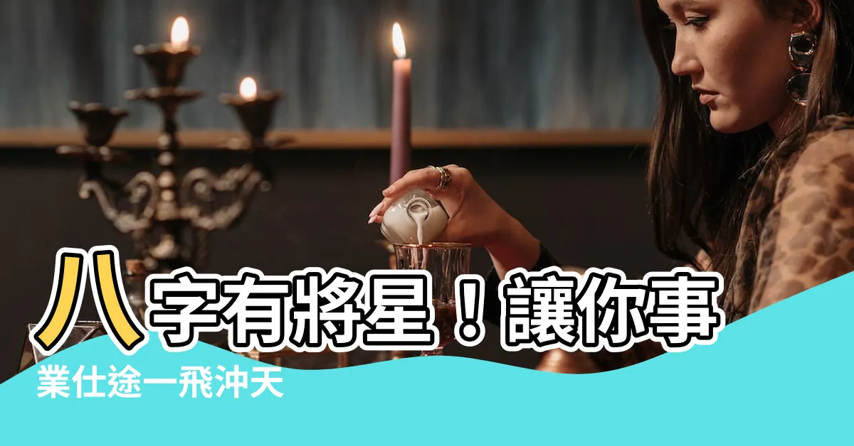 【八字有將星】八字有將星！讓你事業仕途一飛沖天