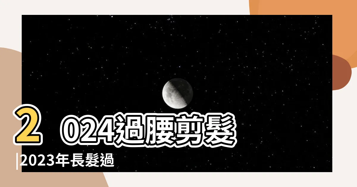 【剪髮看日子】2024過腰剪髮 |2023年長髮過腰剪髮時間表 |剪及腰長髮要看日子 |
