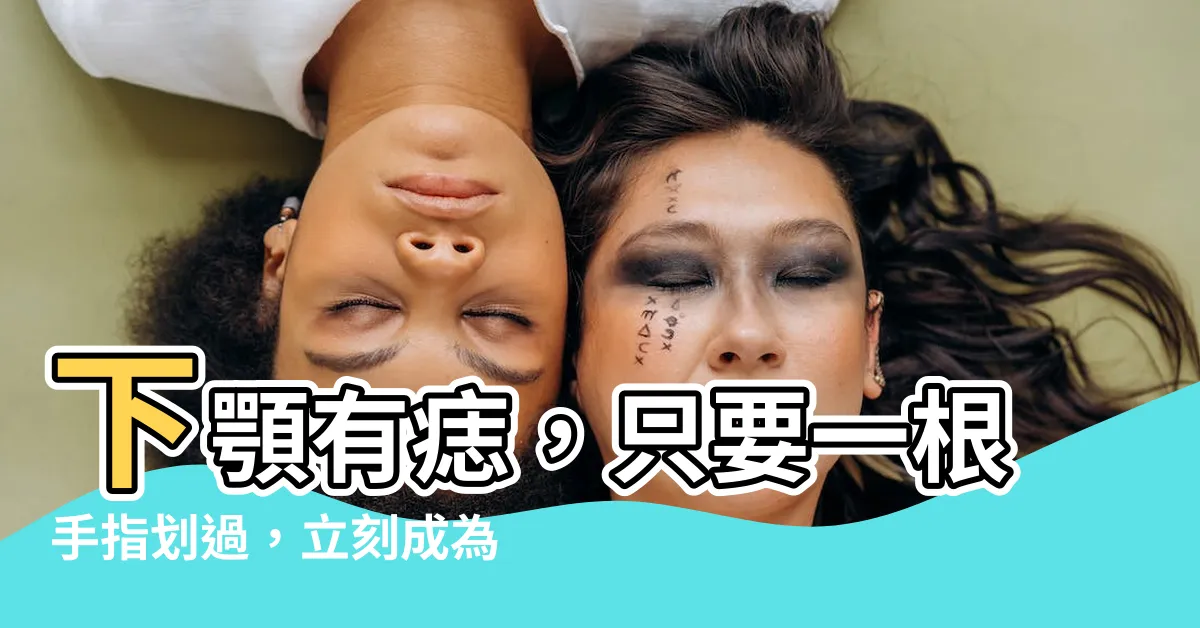 【下顎有痣好嗎】下顎有痣，只要一根手指劃過，立刻成為人生勝利組！