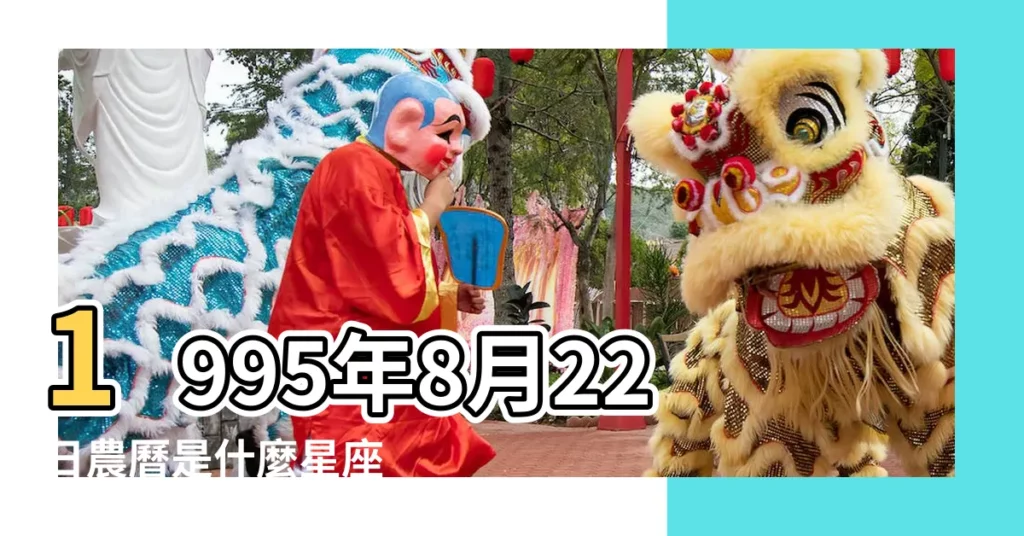 1995年8月22日農曆是什麼星座 |1995年8月22日出生時間看命運 |我是農曆95年8月22的 |【1995年農曆8月22日生日是什麼星座的】