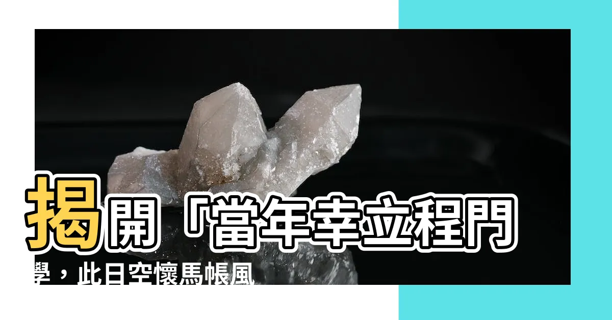 【當年幸立程門學】揭開「當年幸立程門學，此日空懷馬帳風」輓聯的感人故事