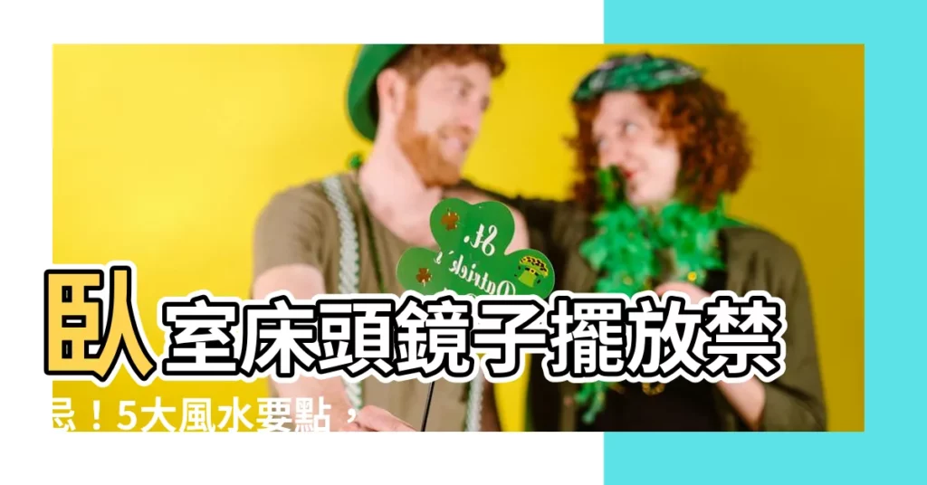 【牀頭鏡子】卧室牀頭鏡子擺放禁忌!5大風水要點,避開一生厄運