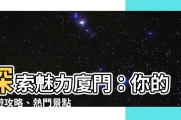 【廈門】探索魅力廈門：你的旅遊攻略、熱門景點與美食