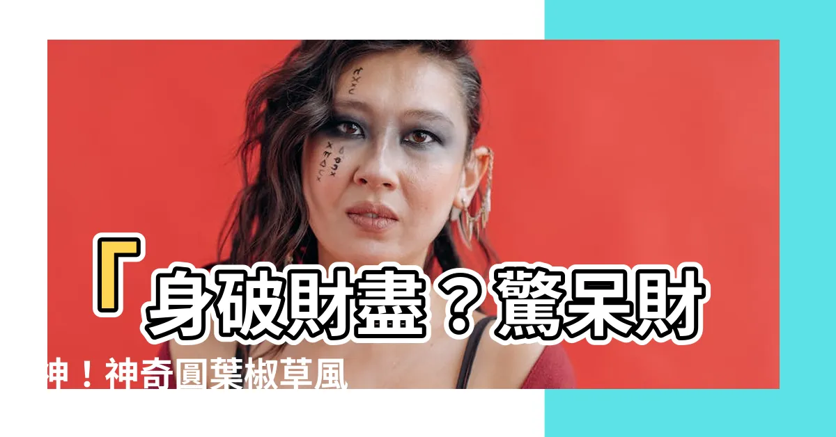 【圓葉椒草風水】「身破財盡？驚呆財神！神奇圓葉椒草風水秘笈大揭密！」