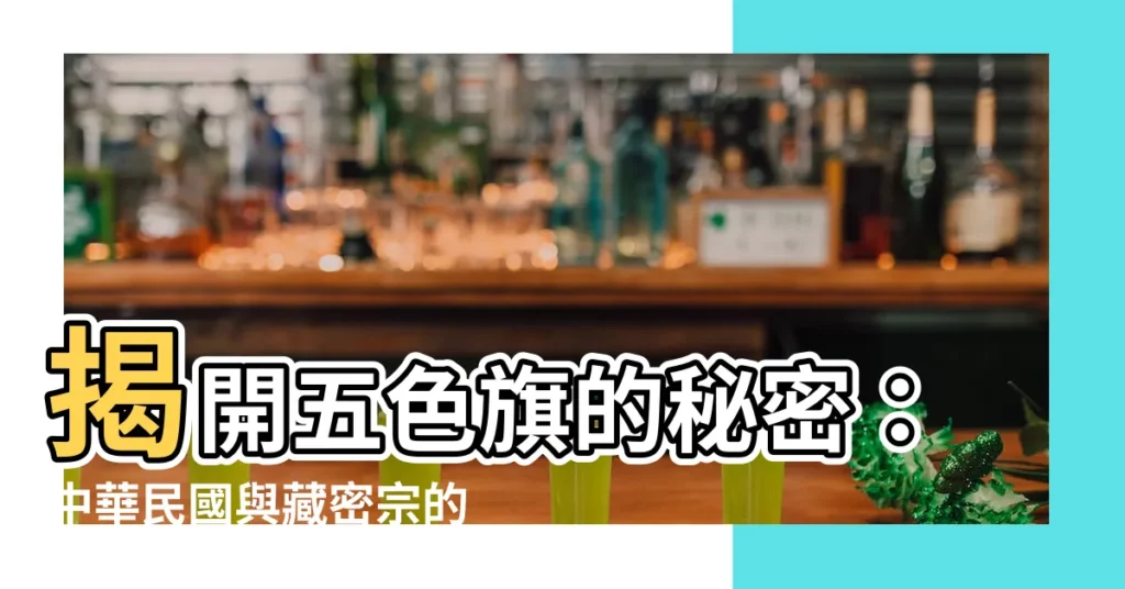 【五色 旗 順序】揭開五色旗的秘密:中華民國與藏密宗的色彩密碼