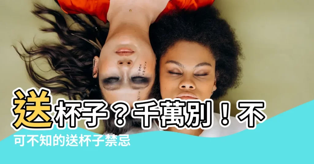 【送杯子禁忌】送杯子？千萬別！不可不知的送杯子禁忌