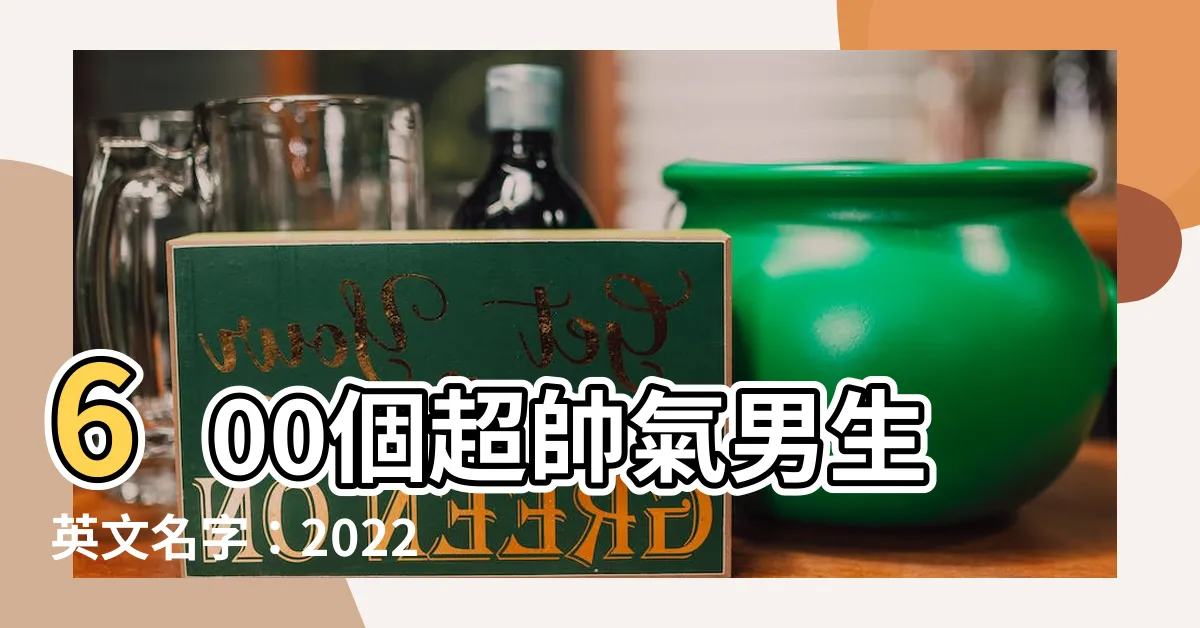 【帥氣的名字男英文】600個超帥氣男生英文名字：2022最夯男生英文名排行榜！