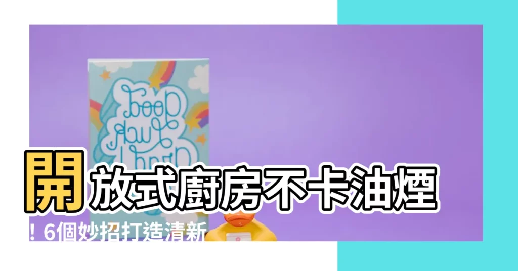 【開放式廚房隔油煙】開放式廚房不卡油煙！6個妙招打造清新大空間