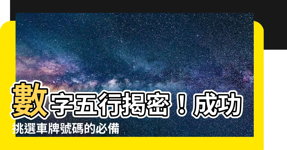 【挑車牌號碼】數字五行揭密！成功挑選車牌號碼的必備技巧曝光