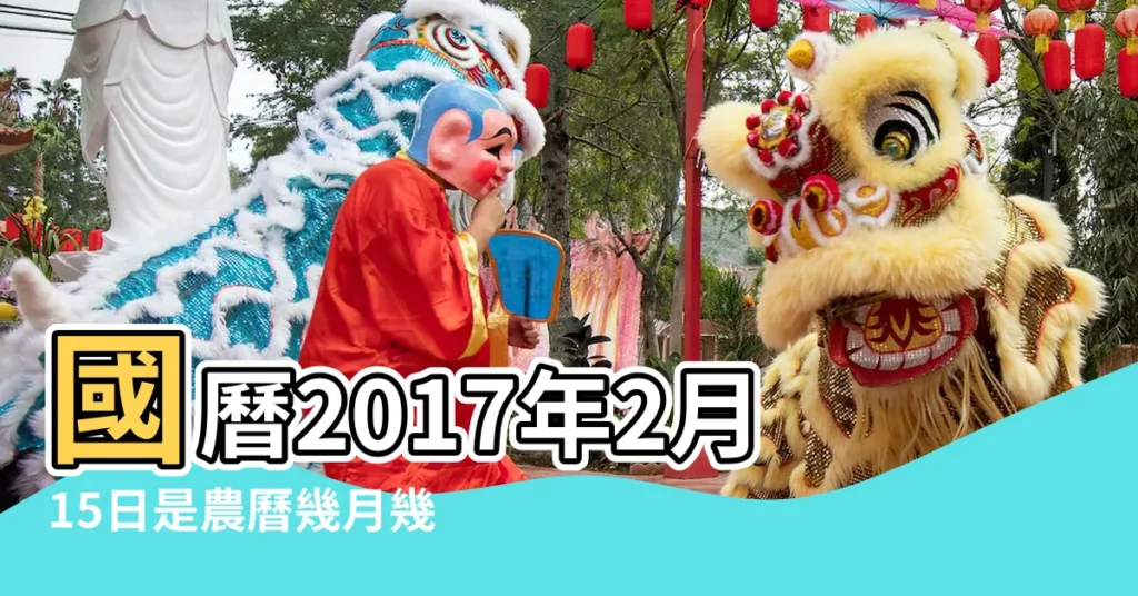 國曆2017年2月15日是農曆幾月幾日 |屬什麼生肖 |2017年2月15日出生日期看命運 |【2017年2月15日子時出生】