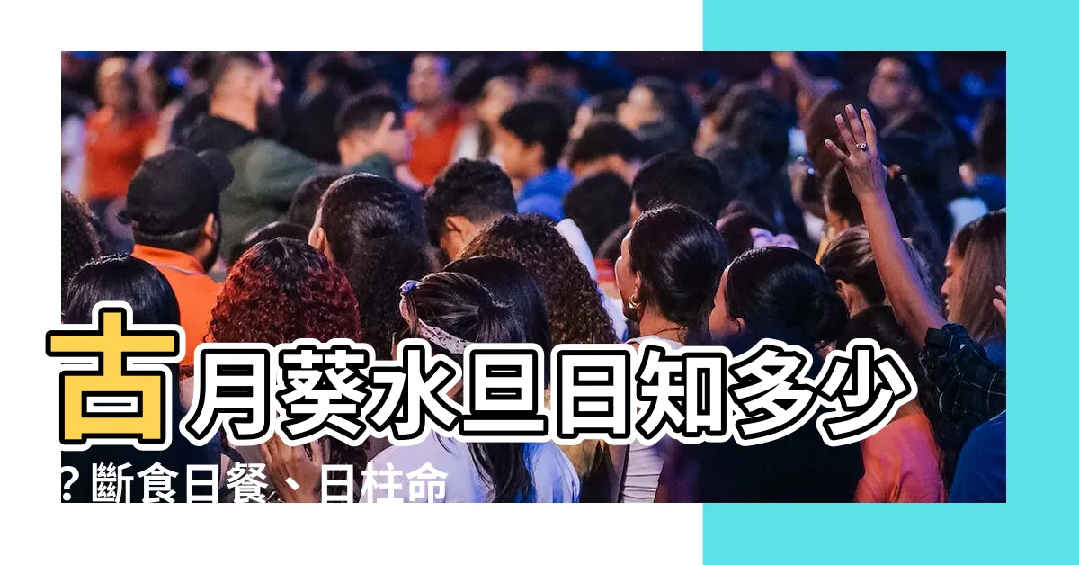 【葵水旦日】古月葵水旦日知多少？斷食日餐、日柱命理大解析！