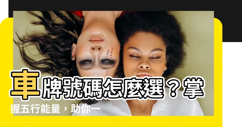 【車牌如何選】車牌號碼怎麼選？掌握五行能量，助你一路順風！