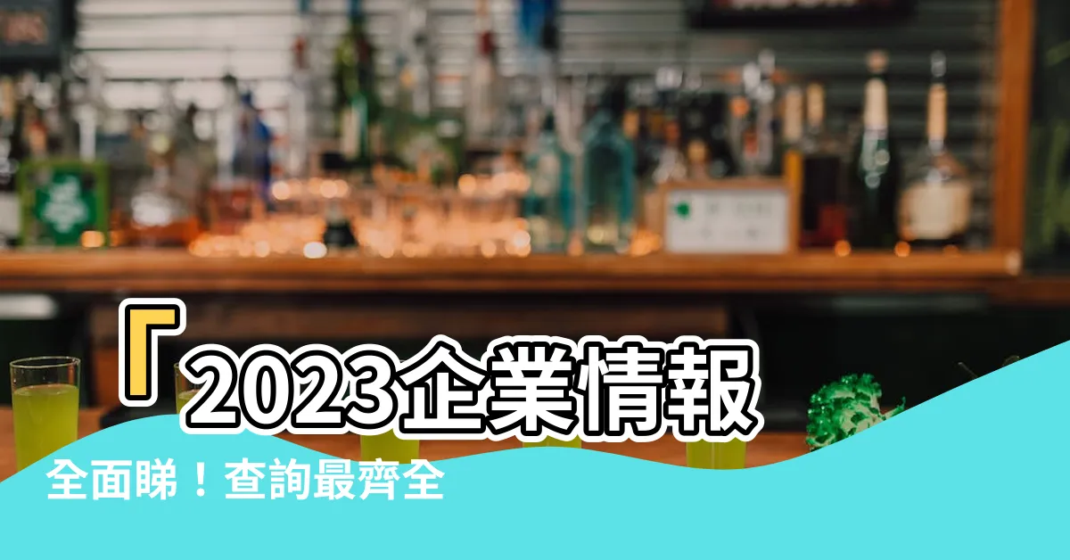 【1000大企業查詢2023】「2023企業情報全面睇！查詢最齊全的1000大企業名單」