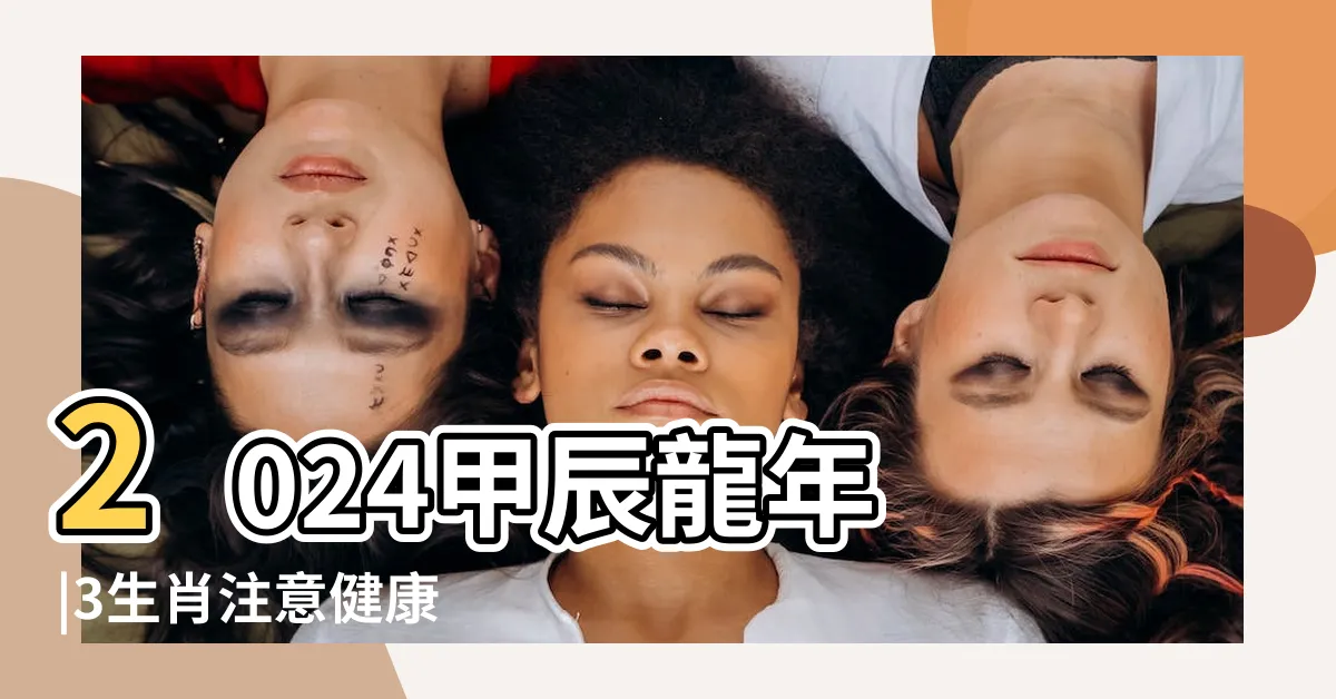 【2024龍年甲辰年】2024甲辰龍年 |3生肖注意健康 |2024年是龍年 |
