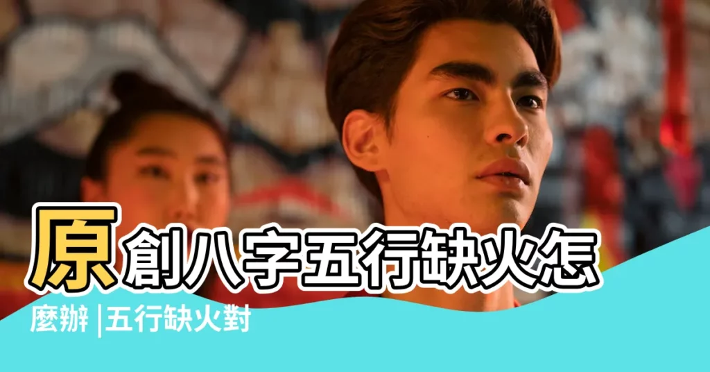 原創八字五行缺火怎麼辦 |五行缺火對我們有什麼影響 |該注意哪些忌諱 |【五行缺火 會怎麼樣】