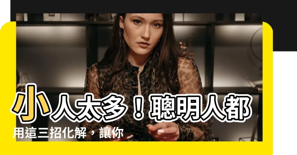 【小人太多】小人太多！聰明人都用這三招化解，讓你職場無害