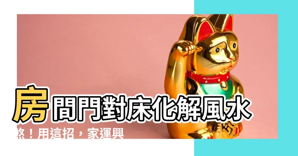 【房間門對牀化解】房間門對牀化解風水煞！用這招，家運興旺一整年
