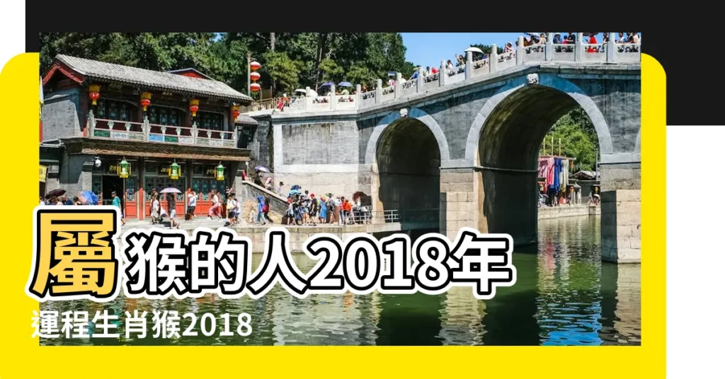 屬猴的人2018年運程生肖猴2018年運勢一覽表 |2018年生肖 |屬猴人2018年全年運勢及運程 |【屬猴2018年愛情運程】