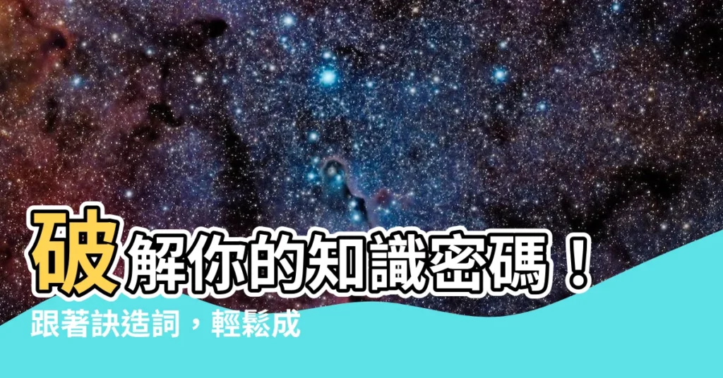 【訣造詞】破解你的知識密碼！跟著訣造詞，輕鬆成為文壇高手！