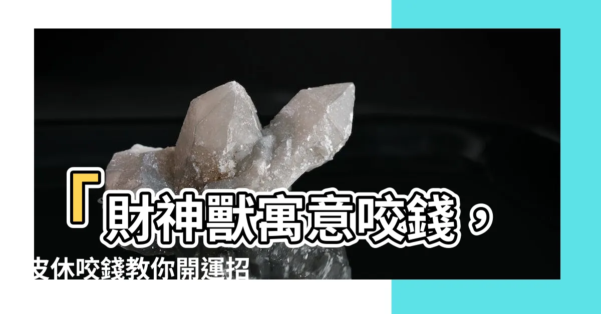 【皮休咬錢】「財神獸寓意咬錢，皮休咬錢教你開運招財貔貅的秘訣！」