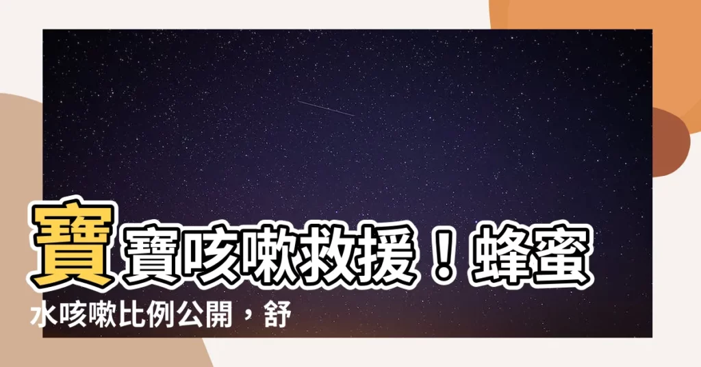 【蜂蜜水咳嗽比例】寶寶咳嗽救援！蜂蜜水咳嗽比例公開，舒緩喉嚨痛不卡卡