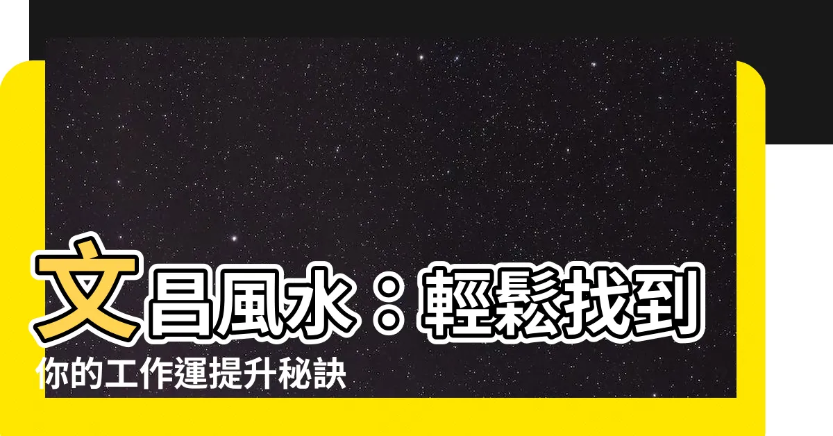 【文昌風水】文昌風水：輕鬆找到你的工作運提升秘訣！