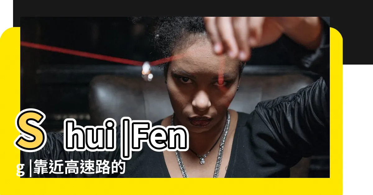 【高速公路 風水】Shui |Feng |靠近高速路的房子風水好嗎 |