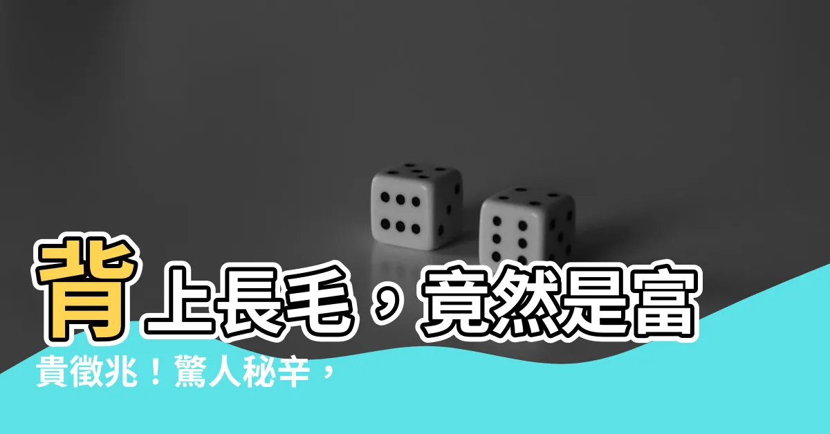 【背上長毛】背上長毛，竟然是富貴徵兆！驚人秘辛，快來破解！