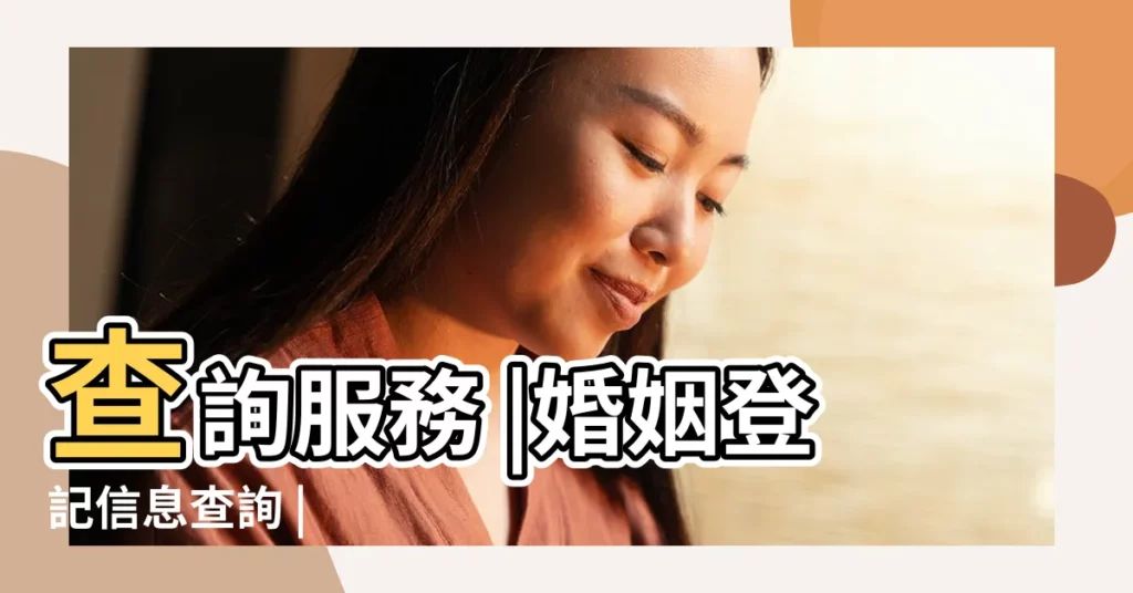 查詢服務 |婚姻登記信息查詢 |【中國婚姻網查詢】