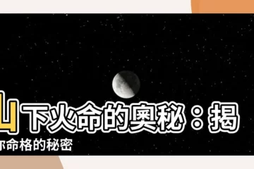 【山下火命】山下火命的奧秘：揭開你命格的秘密