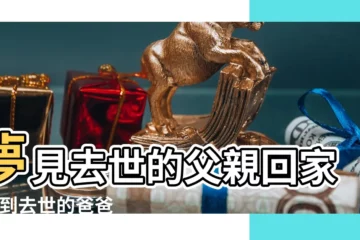 【解夢 去世的父親 回家】夢見去世的父親回家 |夢到去世的爸爸回家了有什麼預兆 |夢見去世的父親回家 |