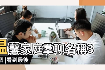 【家人羣聊創意名稱大全】温馨家庭羣聊名稱300個 |看到最後一個我笑哭了 |家庭微信羣名我只服這些 |