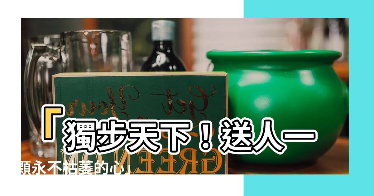 【送人】「獨步天下！送人一顆永不枯萎的心」