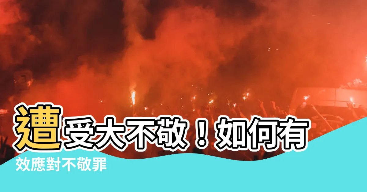 【大不敬】遭受大不敬！如何有效應對不敬罪