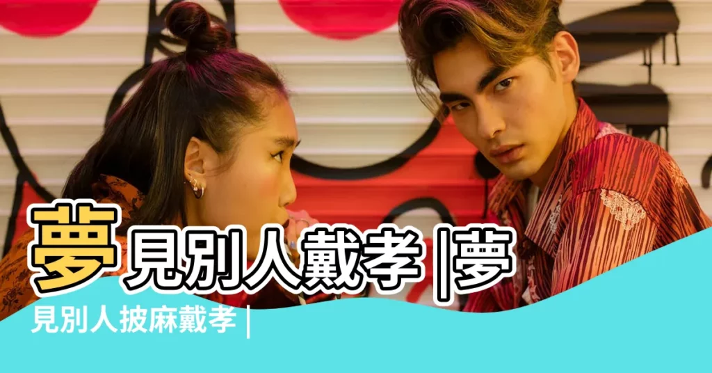 夢見別人戴孝 |夢見別人披麻戴孝 |【周公解夢看見別人戴孝】