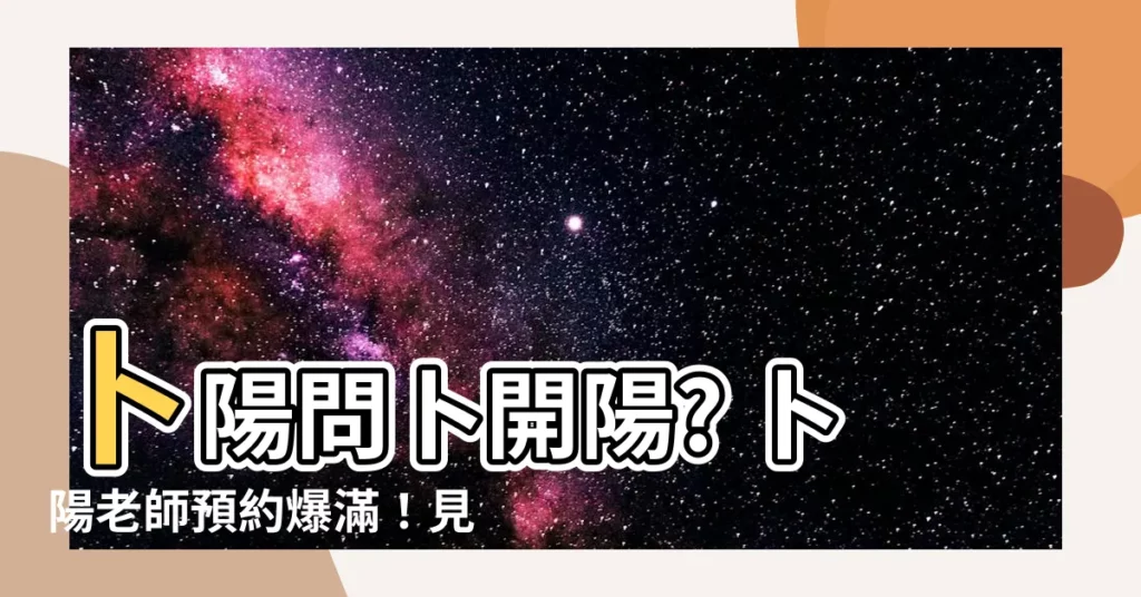 【卜陽老師預約】卜陽問卜開陽? 卜陽老師預約爆滿！見證改名驚人效果