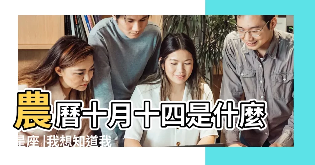 農曆十月十四是什麼星座 |我想知道我是屬於哪個星座的 |我是陽曆10月14號出生的 |【農曆十月十四曰出生是什麼座】