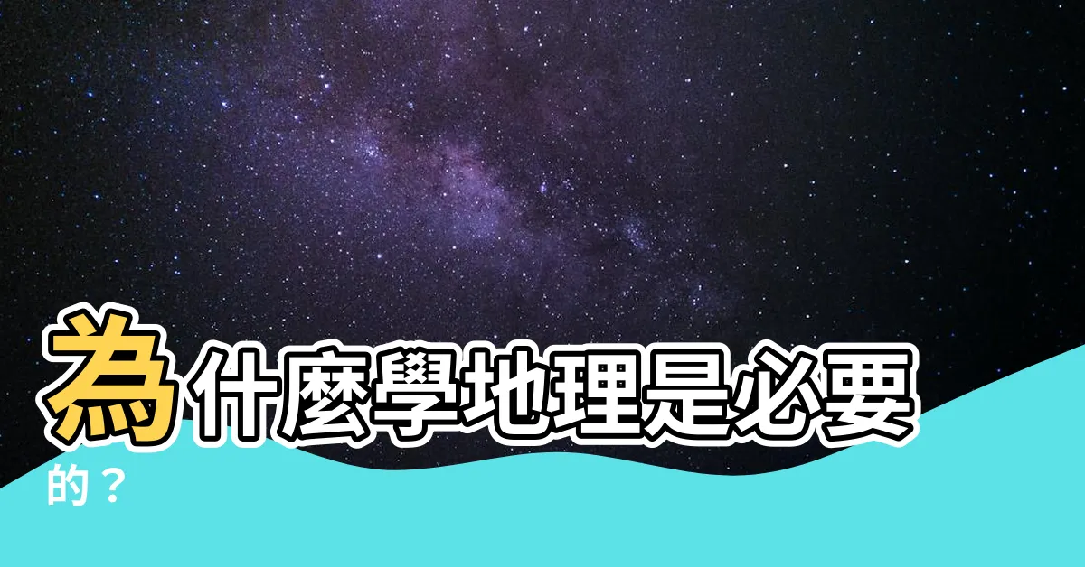 【為什麼要學地理】為什麼學地理是必要的？