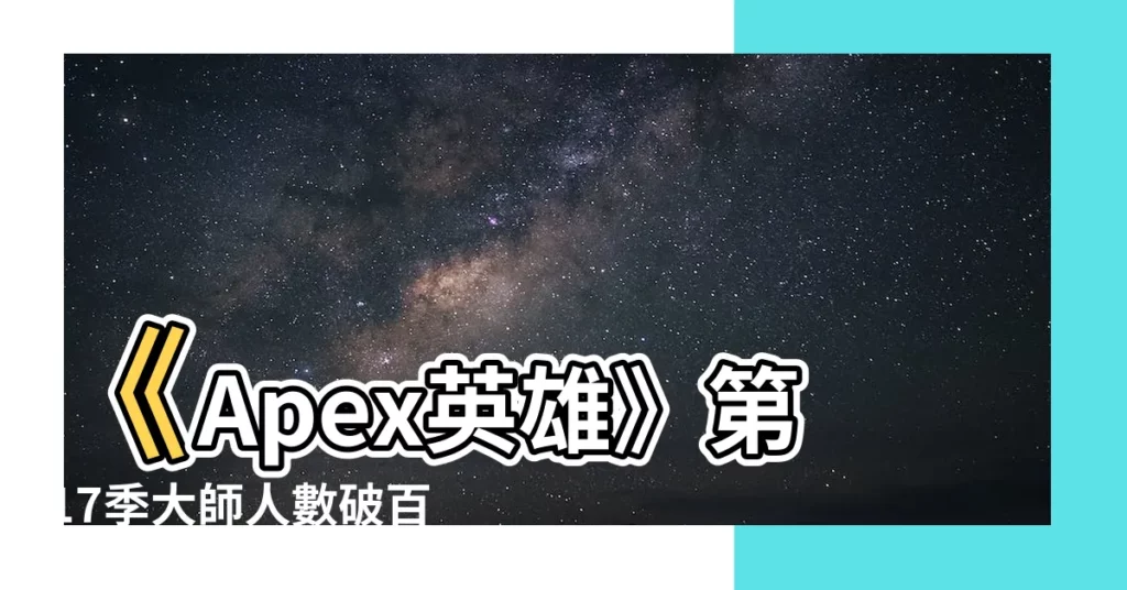【17季大師】《Apex英雄》第17季大師人數破百萬！設計師承諾下季調整
