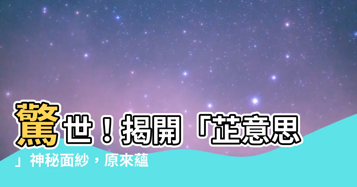 【芷意思】驚世！揭開「芷意思」神秘面紗，原來藴含深遠含義