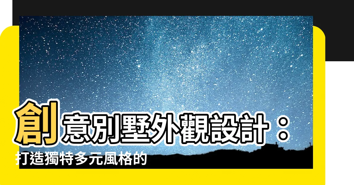 【別墅外觀設計】創意別墅外觀設計：打造獨特多元風格的建築精選