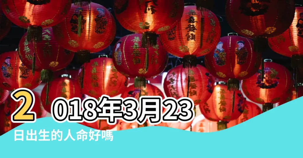 2018年3月23日出生的人命好嗎 |2018年3月23日生日書 |2018年3月23日出生生日算命 |【2018年3月23生日好嗎】