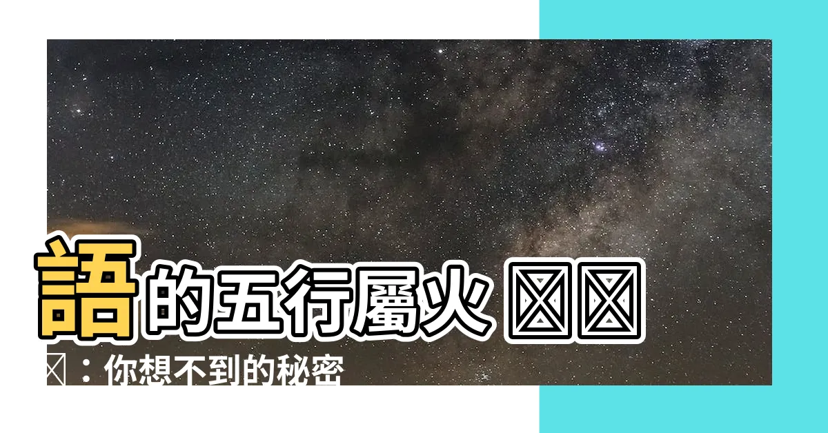 【語的五行】語的五行屬火 🔥🔥🔥：你想不到的秘密！