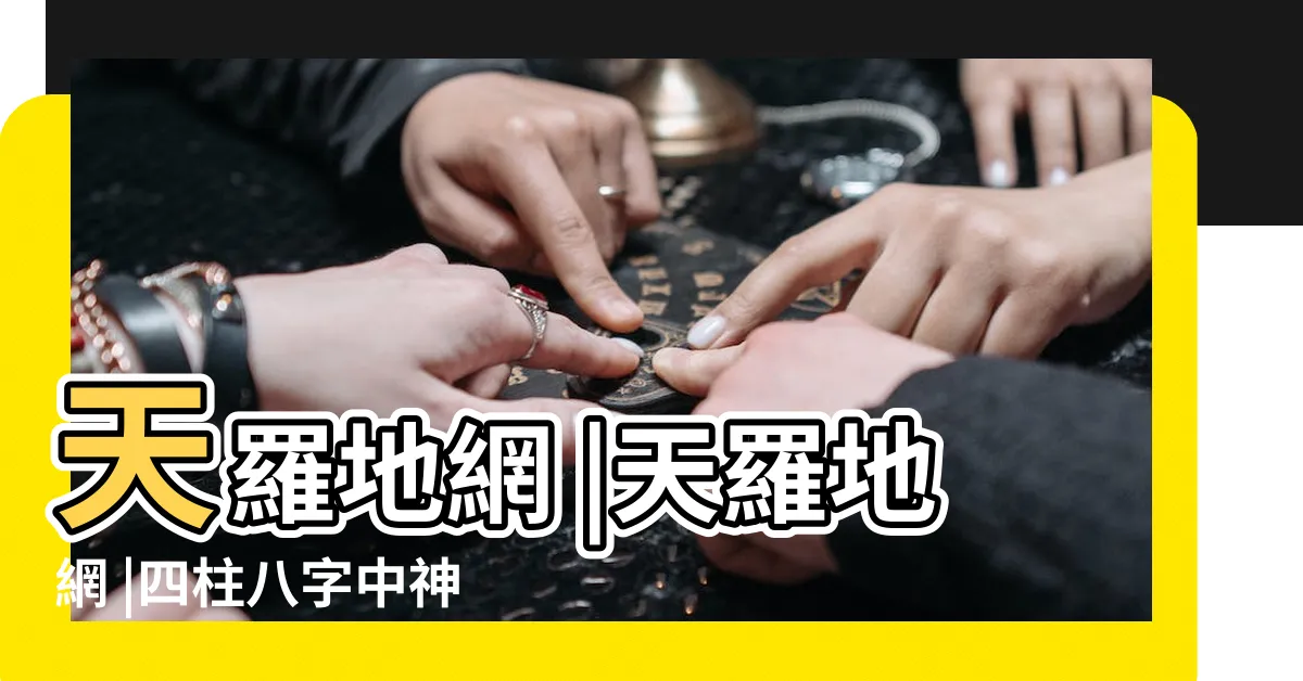 【天羅地網煞】天羅地網 |天羅地網 |四柱八字中神煞之 |
