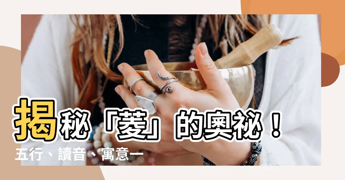 【菱的意思】揭秘「菱」的奧秘！五行、讀音、寓意一網打盡！