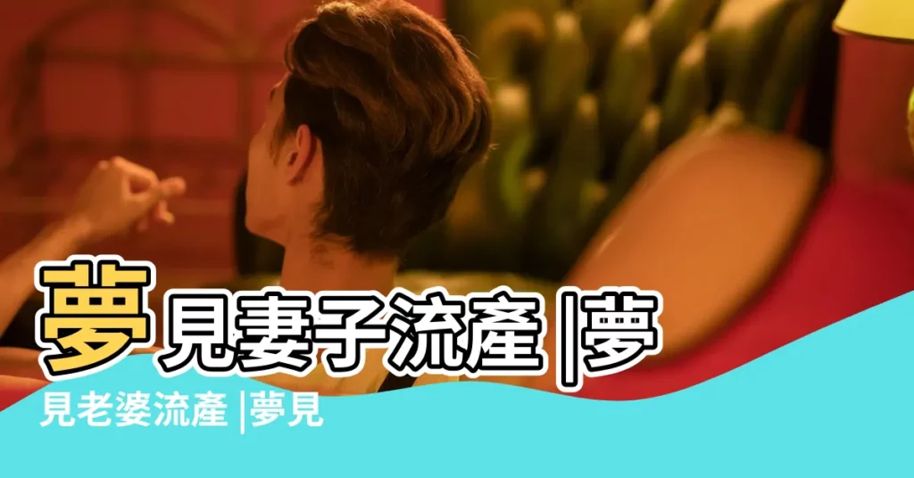 夢見妻子流產 |夢見老婆流產 |夢見老婆懷孕流產 |【夢見老婆懷孕有什麼流產了】
