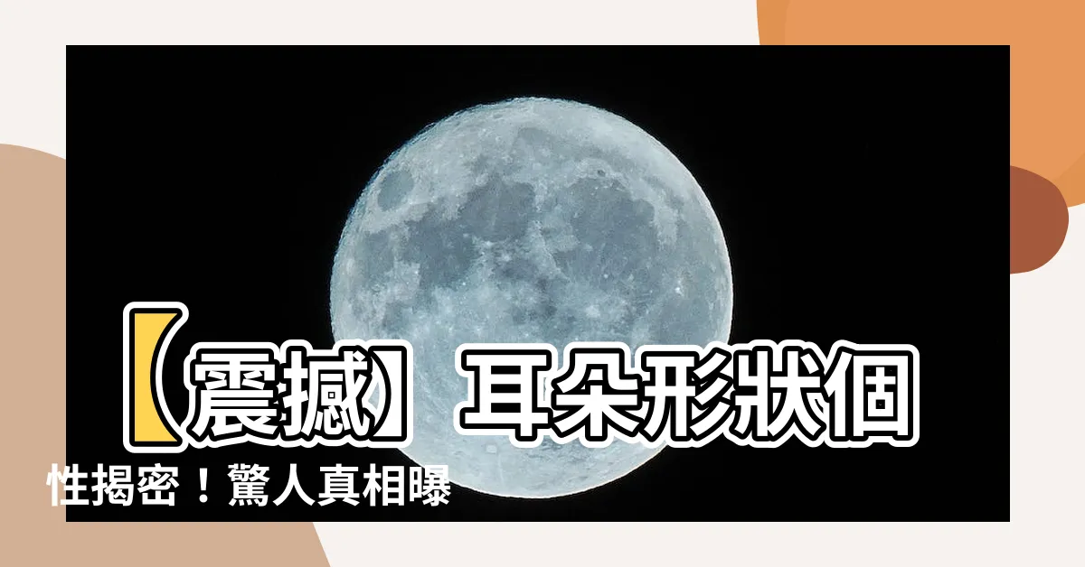 【耳朵形狀個性】【震撼】耳朵形狀個性揭密！驚人真相曝光，劃定你的命運！