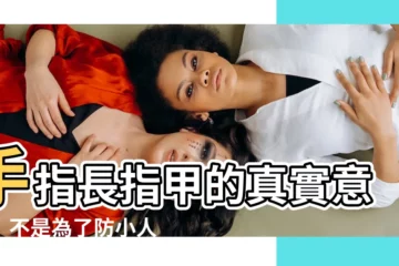 【指甲留長 意義】手指長指甲的真實意義！不是為了防小人，竟與這2件事大有關係？