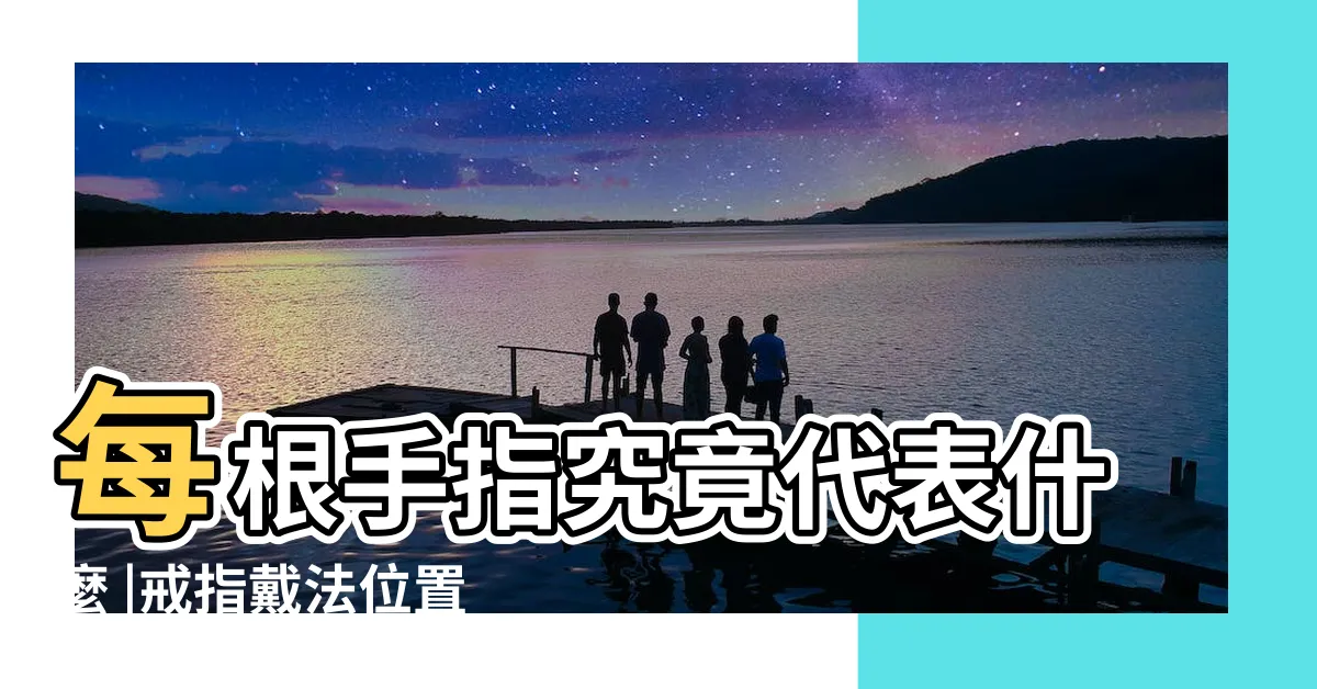 【手指代表】每根手指究竟代表什麼 |戒指戴法位置意義大解析 |小指指兒孫 |